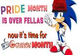 TRUST ME IM A PRIDE MONTH IS OVER FELLAS GAMER now it's time for Gamer MONTH