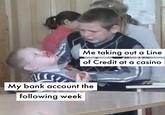 Me taking out a Line of Credit at a casino My bank account the following week
