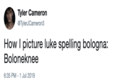 Tyler Cameron @TylerJCameron3 How I picture luke spelling bologna: Boloneknee 6:35 PM - 1 Jul 2019