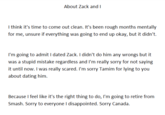 About Zack and I I think it's time to come out clean. It's been rough months mentally for me, unsure if everything was going to end up okay, but it didn't. I'm going to admit I dated Zack. I didn't do him any wrongs but it was a stupid mistake regardless and I'm really sorry for not saying it until now. I was really scared. I'm sorry Tamim for lying to you about dating him Because I feel like it's the right thing to do, I'm going to retire from Smash. Sorry to everyone I disappointed. Sorry Canada.