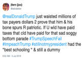 jfern (joc) @latinabiker @realDonaldTrump just waisted millions of tax payers dollars 2 prove that him & his bone spurs R patriotic. If U wld have paid taxes that cld have paid for that sad soggy bottom parade #TrumpSpeechFail #lmpeachTrump #stillnotmypresident had the "best schooling " & still a dummy 9:02 AM -5 Jul 2019
