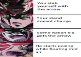 You stab yourself with the arrow Your stand doesnt change Some italian kid gets the arrow He starts posing while floating mid Rair