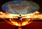 GERMAN EMPIRE SERBIA TY TTOMAN EMPTRE Dem Deutschens Volken Mein ancient ancestors... p0o. T ean ereate worlds.... aoree firom SJW k---- o000 And those whiny leftists can't stop me!!! FRANC