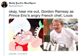 Goth Jackie Burkhart @gothjackieburk okay, hear me out, Gordon Ramsay as Prince Eric's angry French chef, Louis 5:58 AM - 6 Jul 2019
