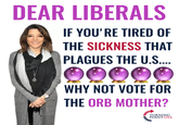 DEAR LIBERALS IF YOU'RE TIRED OF THE SICKNESS THAT PLAGUES THE U.S... WHY NOT VOTE FOR THE ORB MOTHER? TURNING POINT USA