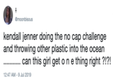 @moonbisous kendall jenner doing the no cap challenge and throwing other plastic into the ocean can this girl get o n e thing right ?!?! 12:47 AM 9 Jul 2019