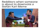 Redditors when someone is about to downvote a Stefán Karl Meme No, don't touch that G