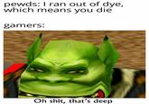 pewds: I ran out of dye, which means you die gamers: Oh s---, that's deep