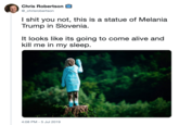 Chris Robertson @_chrisrobertson I s--- you not, this is a statue of Melania Trump in Slovenia It looks like its going to come alive and kill me in my sleep 4:08 PM -5 Jul 2019
