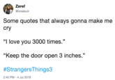 Zeref @loraskuk Some quotes that always gonna make me cry "I love you 3000 times." "Keep the door open 3 inches." #StrangersThings3 2:40 PM 4 Jul 2019