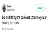 Darkness Consumes You dooley Follow @tallandhotguy bro quit letting the darkness consume you ur scaring the hoes 3:07 AM -9 Jul 2019