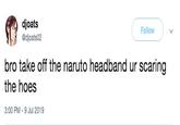 Naruto djoats @djoats02 Follow bro take off the naruto headband ur scaring the hoes 3:00 PM -9 Jul 2019