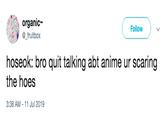 Anime organic Follow @_fruitbox hoseok: bro quit talking abt anime ur scaring the hoes 3:38 AM -11 Jul 2019