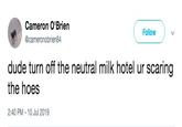 Neutral Milk Hotel Cameron O'Brien Follow @cameronobrien84 dude turn off the neutral milk hotel ur scaring the hoes 2:40 PM-10 Jul 2019