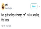 warmfourloko phil Follow @warmfourloko bro quit saying astrology isn't real ur scaring the hoes 1:21 PM - 10 Jul 2019