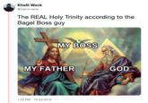 Trinity Khalil Wack @marvinvenis The REAL Holy Trinity according to the Bagel Boss guy MY BOSS MY FATHER GOD 1:23 PM 10 Jul 2019