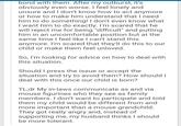 bond with them. After my outburst, it's obviously even worse. I feel lonely and unsure and I don't know how to act anymore or how to make him understand that I need him to do something! I don't even know what I want him to do exactly. I'm scared that he will reject me for being "difficult" and putting him in an uncomfortable position but at the same time I feel like I can't stand this anymore. I'm scared that they'll do this to our child or make them feel unloved. So, I'm looking for advice on how to deal with this situation Should I press the issue or accept the situation and try to avoid them? How should I deal with this once our child is born? TL;dr My in-laws communicate as and via mouse figurines who they see as family members. I don't want to participate and told them my child would be different from and more important than a mouse grandchild. They got really angry and, instead of supporting me, my husband thinks I should be more tolerant.