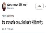 rebecca mix says drink water Follow @rebeccarmix Replying to @JakeMHS the answer is clear. she has to kill timothy. 3:21 PM - 10 Jul 2019