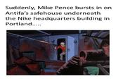 Suddenly, Mike Pence bursts in on Antifa's safehouse underneath the Nike headquarters building in Portland...