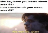 Me: hey have you heard about area 51? time traveler: oh you mean area 69? We won Mr. Stark