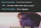 Time Traveller- I'm From Future" Do they still make Kpop songs? Me- Time Traveller- What Kpop? We won Mr. Stark @sharcasm
