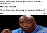 Time Traveller: Who's your favourite MCU character? Me: Iron Patriot Time Traveller: Rhodey or Norman Osborn? Me: Soasde