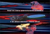 You're very persistant, TRON!! I'm also better than you! CHED HIVE