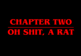 CHAPTER TWO OH S---, A RAT