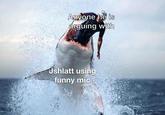 Anyone he is arguing with Jshlatt using funny mic