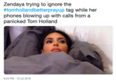 Zendaya trying to ignore the #tomhollandbetterprayup tag while her phones blowing up with calls from a panicked Tom Holland 6:23 PM -15 Jul 2019