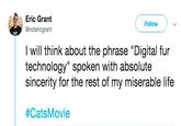 Digital Fur Tech Eric Grant Follow @notericgrant I will think about the phrase "Digital fur technology" spoken with absolute sincerity for the rest of my miserable life #CatsMovie