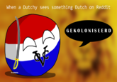 Poland Ball When a Dutchy sees something Dutch on Reddit GEKOLONISEERD b-company