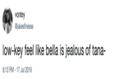 vontey jakesfinesse low-key feel like bella is jealous of tana- 6:13 PM- 17 Jul 2019