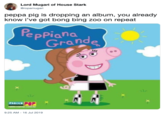 Lord Mugari of House Stark Gropamugari peppa pig is dropping an album, you already know i've got bong bing zoo on repeat PepPiana Grande PARISCO POP rablecopop.com.br 9:25 AM - 16 Jul 2019