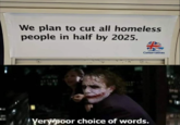 We plan to cut all homeless people in half by 2025. Conservatives Yery poor choice of words.