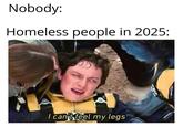 Nobody: Homeless people in 2025: I canft feel my legs