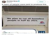 Christian Borys Follow @ltsBorys A team of people were paid to produce this ation Open We plan to cut all homeless people in half by 2025. Conservatives 6:18 AM-19 Jul 2019