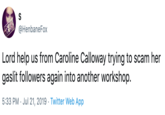 S @HenbaneFox Lord help us from Caroline Calloway trying to scam her gaslit followers again into another workshop 5:33 PM Jul 21, 2019 Twitter Web App