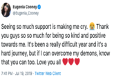 Eugenia Cooney @Eugenia Cooney Seeing so much support is making me cry.Thank you guys so so much for being so kind and positive towards me. It's been a really difficult year and it's a hard journey, but if I can overcome my demons, know that you can too. Love you all 7:41 PM Jul 19, 2019 Twitter Web Client
