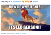 First day of #LeoSeason #Leos BOW DOWN BITCHES ITS LEO SEASON!! 8:09 AM Jul 23, 2015 Twitter for iPhone