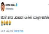 Bretman Rock @bretmanrock Bitch it's almost Leo season I can feel it tickling my ass hole 4:46 PM Jul 21, 2019 Twitter for iPhone