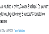 |Are you tired of crying, Cancers & feelings? Do you want glamour, big d--- energy & success? 3 hours to Leo |season 5:10 PM Jul 22, 2019 Twitter Web Client