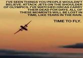 I'VE SEEN THINGS YOU PEOPLE WOULDN'T BELIEVE. ATTACK JETS ON THE SHOULDER OF OLYMPICS. I'VE WATCHED ORCAS CARRY THEIR DEAD FOR DAYS. ALL OF THESE MOMENTS WILL BE LOST IN TIME, LIKE TEARS IN THE RAIN. TIME TO FLY.