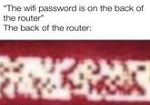"The wifi password is on the back of the router" The back of the router: