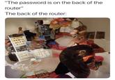 "The password is on the back of the router" The back of the router: