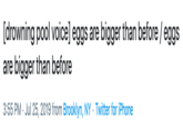 [drowning pool voice] eggs are bigger than before / eggs are bigger than before 3:55 PM Jul 25, 2019 from Brooklyn, NY Twitter for iPhone