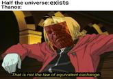 Half the universe:exists Thanos: That is not the law of equivalent exchange