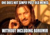 ONE DOES NOT SIMPLY POST OLD MEMES WITHOUT INCLUDING BOROMIR imgflip.com
