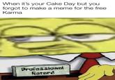 When it's your Cake Day but you forgot to make a meme for the free Karma Professional Retard