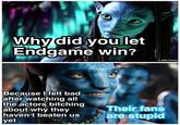 Why did youlet Endgame win? 020th Centur Because Ifelt bad after watching all the actors bitching about why they haven't beaten us yet Their fans are stupid